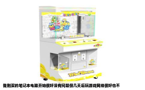 我刚买的笔记本电脑开始很好没有问题但几天后玩游戏网络很好也不