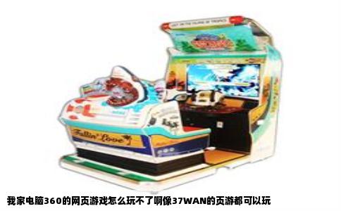我家电脑360的网页游戏怎么玩不了啊像37WAN的页游都可以玩
