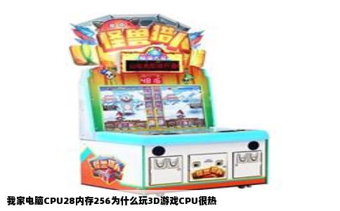 我家电脑CPU28内存256为什么玩3D游戏CPU很热
