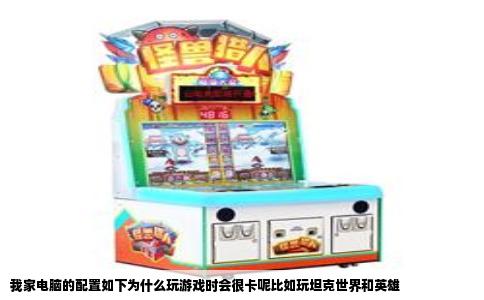 我家电脑的配置如下为什么玩游戏时会很卡呢比如玩坦克世界和英雄