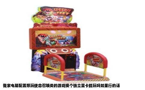 我家电脑配置想玩使命召唤类的游戏换个独立显卡能玩吗如果行的话