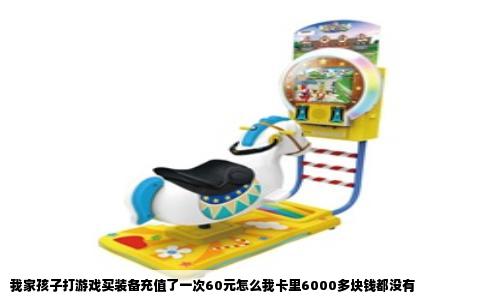 我家孩子打游戏买装备充值了一次60元怎么我卡里6000多块钱都没有