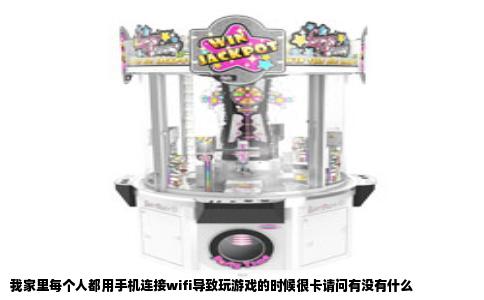 我家里每个人都用手机连接wifi导致玩游戏的时候很卡请问有没有什么