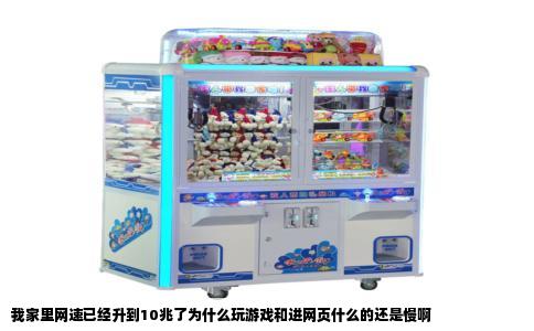 我家里网速已经升到10兆了为什么玩游戏和进网页什么的还是慢啊