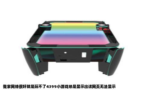 我家网络很好就是玩不了4399小游戏总是显示出该网页无法显示