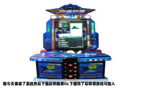 我今天重装了系统然后下载反恐精英OL下载完了后就等游戏可输入