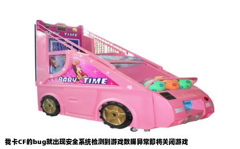 我卡CF的bug就出现安全系统检测到游戏数据异常即将关闭游戏