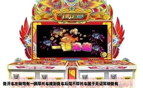 我开车左转弯有一辆摩托车撞到我车后尾不摩托车属于无证驾驶我有