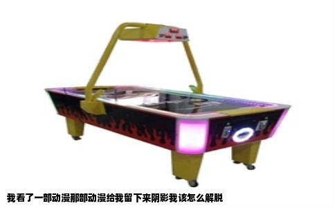 我看了一部动漫那部动漫给我留下来阴影我该怎么解脱
