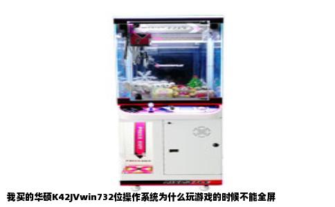 我买的华硕K42JVwin732位操作系统为什么玩游戏的时候不能全屏