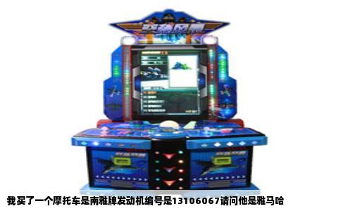 我买了一个摩托车是南雅牌发动机编号是13106067请问他是雅马哈