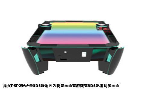 我买PSP2好还是3DS好啊因为我是画面党游戏党3DS吧游戏多画面