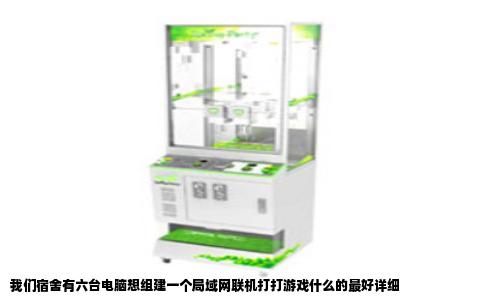 我们宿舍有六台电脑想组建一个局域网联机打打游戏什么的最好详细