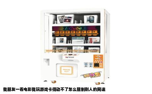 我朋友一看电影我玩游戏卡得动不了怎么限制别人的网速