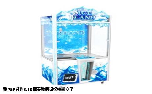 我PSP升到3.10那天我把记忆棒删空了
