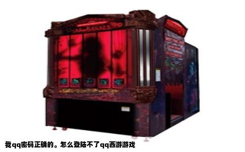 我qq密码正确的。怎么登陆不了qq西游游戏