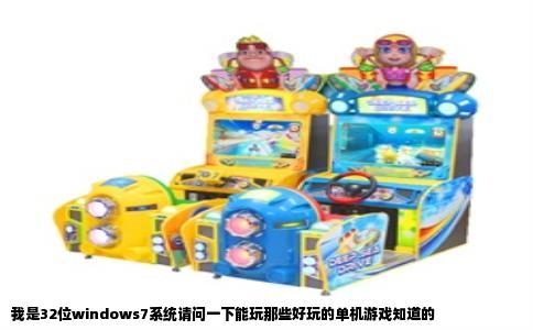我是32位windows7系统请问一下能玩那些好玩的单机游戏知道的