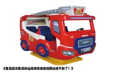《我是闺女我是妖仙是善变者游戏网址找不到了？》