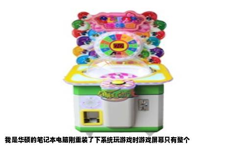 我是华硕的笔记本电脑刚重装了下系统玩游戏时游戏屏幕只有整个