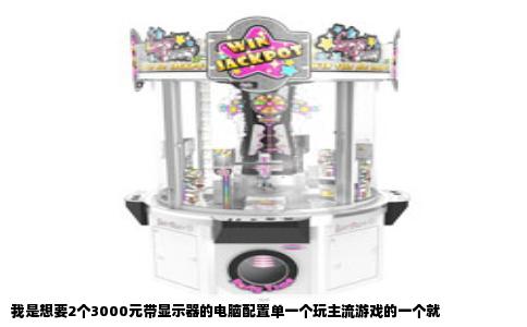 我是想要2个3000元带显示器的电脑配置单一个玩主流游戏的一个就