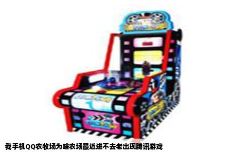 我手机QQ农牧场为啥农场最近进不去老出现腾讯游戏