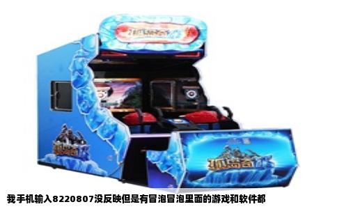 我手机输入8220807没反映但是有冒泡冒泡里面的游戏和软件都