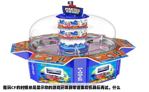 我玩CF的时候总是显示您的游戏环境异常请重启机器后再试。什么