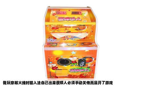 我玩穿越火线时输入法自己出来很烦人必须手动关他而且开了游戏