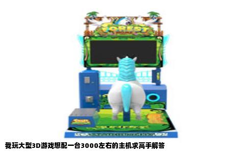 我玩大型3D游戏想配一台3000左右的主机求高手解答