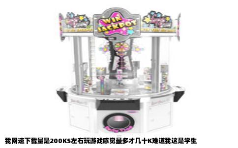 我网速下载量是200KS左右玩游戏感觉最多才几十K难道我这是学生