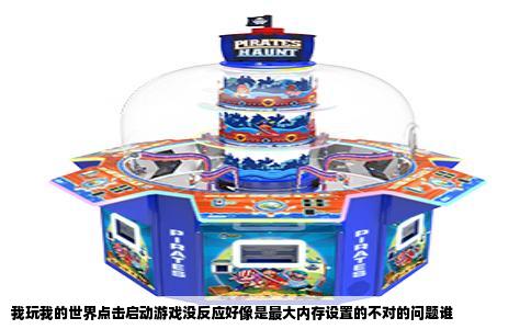 我玩我的世界点击启动游戏没反应好像是最大内存设置的不对的问题谁