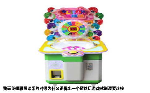 我玩英雄联盟读条的时候为什么退弹出一个窗然后游戏就崩溃要连接