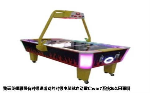 我玩英雄联盟有时候进游戏的时候电脑就自动重启win7系统怎么回事啊