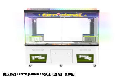 我玩游戏FPS70多PING30多还卡屏是什么原因