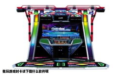 我玩游戏时卡该下载什么软件呢