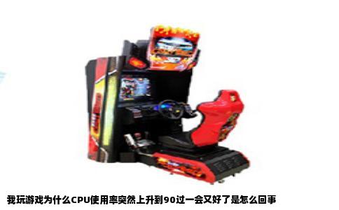 我玩游戏为什么CPU使用率突然上升到90过一会又好了是怎么回事
