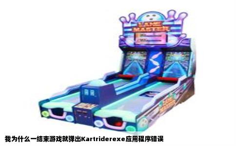 我为什么一结束游戏就弹出Kartriderexe应用程序错误