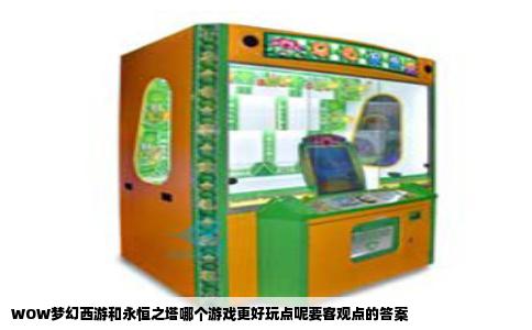 WOW梦幻西游和永恒之塔哪个游戏更好玩点呢要客观点的答案