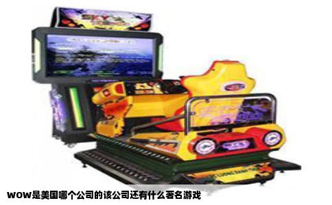 WOW是美国哪个公司的该公司还有什么著名游戏