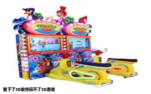 我下了3D软件玩不了3D游戏