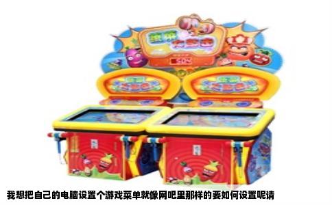 我想把自己的电脑设置个游戏菜单就像网吧里那样的要如何设置呢请
