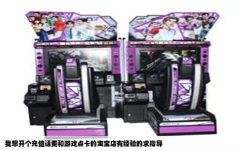 我想开个充值话费和游戏点卡的淘宝店有经验的求指导