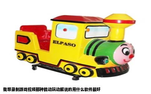 我想录制游戏视频那种能边玩边解说的用什么软件最好