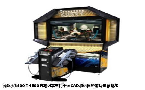 我想买3500至4500的笔记本主用于画CAD和玩网络游戏推荐戴尔