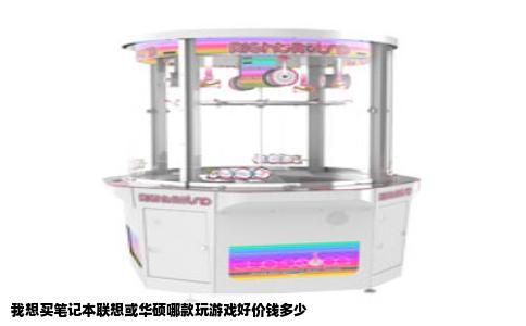 我想买笔记本联想或华硕哪款玩游戏好价钱多少