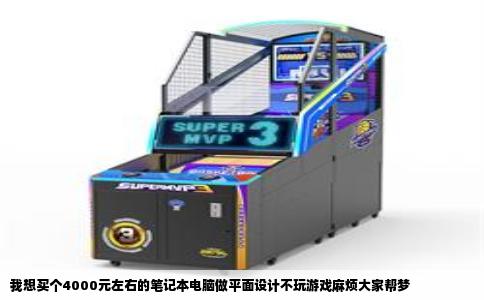 我想买个4000元左右的笔记本电脑做平面设计不玩游戏麻烦大家帮梦