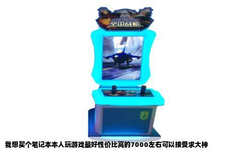 我想买个笔记本本人玩游戏最好性价比高的7000左右可以接受求大神