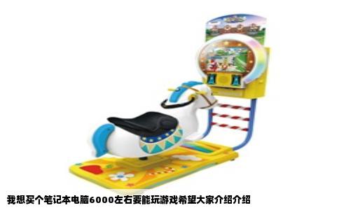 我想买个笔记本电脑6000左右要能玩游戏希望大家介绍介绍