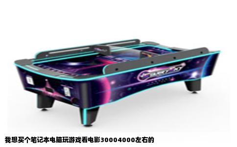 我想买个笔记本电脑玩游戏看电影30004000左右的