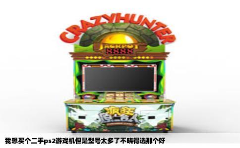 我想买个二手ps2游戏机但是型号太多了不晓得选那个好